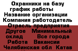 Охранники на базу график работы 1/3 › Название организации ­ Компания-работодатель › Отрасль предприятия ­ Другое › Минимальный оклад ­ 1 - Все города Работа » Вакансии   . Челябинская обл.,Катав-Ивановск г.